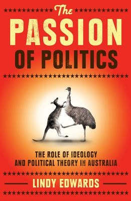 The Passion of Politics: The Role of Ideology and Political Theory in Australia by Edwards, Lindy