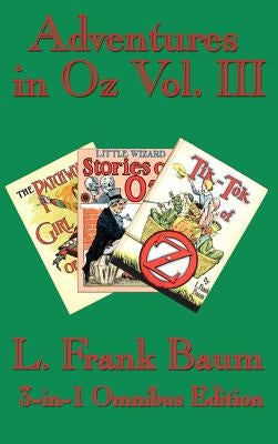 Adventures in Oz Vol. III: The Patchwork Girl of Oz, Little Wizard Stories of Oz, Tik-Tok of Oz by Baum, L. Frank