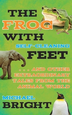 The Frog with Self-Cleaning Feet: . . . and Other Extraordinary Tales from the Animal World by Bright, Michael