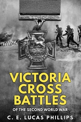 Victoria Cross Battles of the Second World War by Lucas Phillips, C. E.