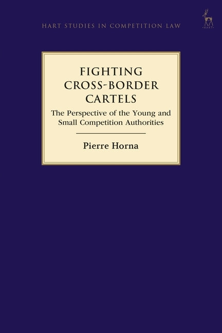 Fighting Cross-Border Cartels: The Perspective of the Young and Small Competition Authorities by Horna, Pierre