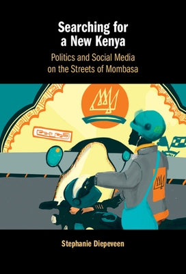 Searching for a New Kenya: Politics and Social Media on the Streets of Mombasa by Diepeveen, Stephanie