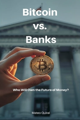 Bitcoin vs. Banks: Who Will Own the Future of Money? by Quiral, Mateo