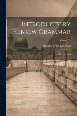 Introductory Hebrew Grammar: Hebrew Syntax; Volume 74 by Davidson, Andrew Bruce