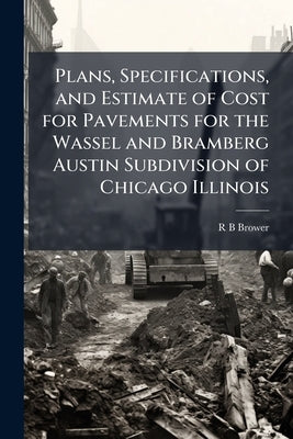 Plans, Specifications, and Estimate of Cost for Pavements for the Wassel and Bramberg Austin Subdivision of Chicago Illinois by Brower, R. B.