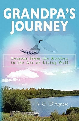 Grandpa's Journey: Lessons from the Kitchen in the Art of Living Well by D'Agnese, A. G.