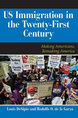 U.S. Immigration in the Twenty-First Century: Making Americans, Remaking America by Desipio, Louis