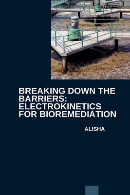 Breaking Down the Barriers: Electrokinetics for Bioremediation by Alisha