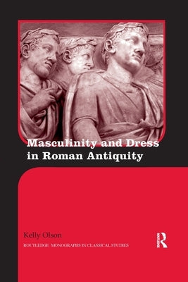 Masculinity and Dress in Roman Antiquity by Olson, Kelly