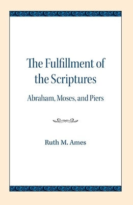 The Fulfillment of the Scriptures: Abraham, Moses, and Piers by Ames, Ruth W.