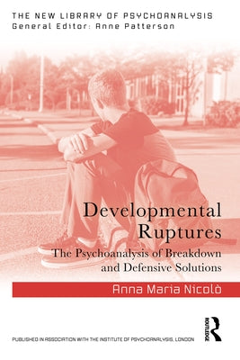 Developmental Ruptures: The psychoanalysis of breakdown and defensive solutions by Nicolò, Anna Maria
