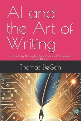 AI and the Art of Writing: A Journey Through Opportunities, Challenges, and Ethics by Degan, Thomas