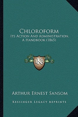 Chloroform: Its Action And Administration, A Handbook (1865) by Sansom, Arthur Ernest