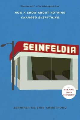 Seinfeldia: How a Show about Nothing Changed Everything by Armstrong, Jennifer Keishin