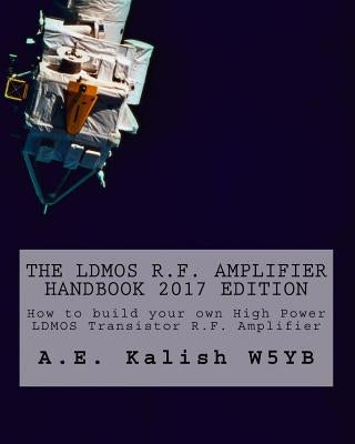 The LDMOS R.F. Amplifier Handbook: How to build your own High Power LDMOS Transistor R.F. Amplifier by Kalish, A. E.