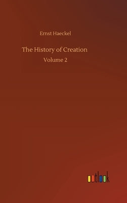 The History of Creation: Volume 2 by Haeckel, Ernst