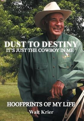 Dust To Destiny It's Just The Cowboy In Me: Hoofprints of my life by Krier, Walt