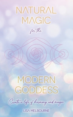 Natural Magic For The Modern Goddess by Melbourne, Lisa