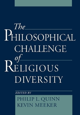 The Philosophical Challenge of Religious Diversity by Quinn, Philip L.