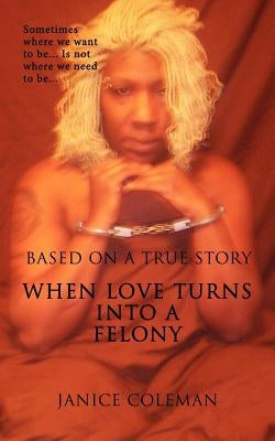 When Love Turns Into A Felony by Coleman, Janice