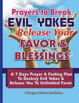 Prayers To Break Evil Yokes & Release Your Favor & Blessings: A 7 Days Prayer & Fasting Plan To Destroy Evil Yokes & Release You to unlimited Favor by Remilekun, Olusegun Festus