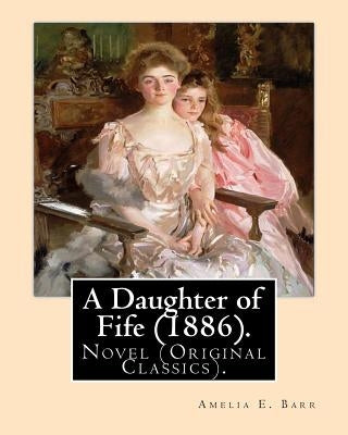 A Daughter of Fife (1886). By: Amelia E. Barr: Novel (Original Classics).Amelia Edith Huddleston Barr (March 29, 1831 - March 10, 1919) was a British by Barr, Amelia E.