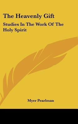 The Heavenly Gift: Studies In The Work Of The Holy Spirit by Pearlman, Myer