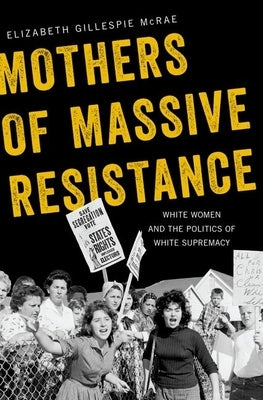 Mothers of Massive Resistance: White Women and the Politics of White Supremacy by McRae, Elizabeth Gillespie