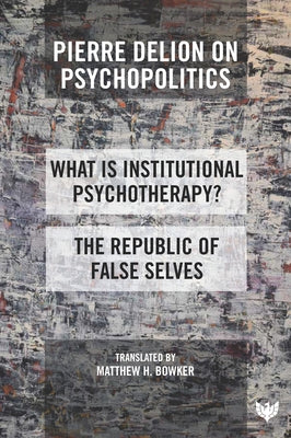 Pierre Delion on Psychopolitics: 'What Is Institutional Psychotherapy?' and 'The Republic of False Selves' by Delion, Pierre