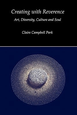 Creating with Reverence: Art, Diversity, Culture and Soul by Campbell Park, Claire