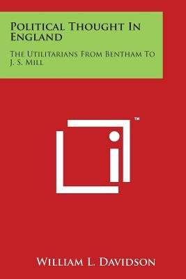 Political Thought In England: The Utilitarians From Bentham To J. S. Mill by Davidson, William L.