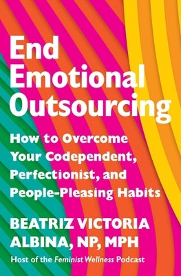 End Emotional Outsourcing: How to Overcome Your Codependent, Perfectionist, and People-Pleasing Habits by Albina, Beatriz Victoria