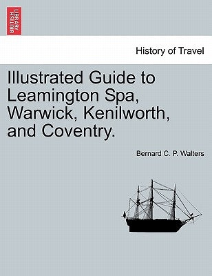 Illustrated Guide to Leamington Spa, Warwick, Kenilworth, and Coventry. by Walters, Bernard C. P.