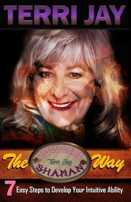 The Cowgirl Shaman Way: Seven Easy Steps to Develop Your Intuitive Ability by Jay, Terri