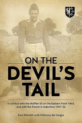 On the Devil's Tail: In Combat with the Waffen-SS on the Eastern Front 1945, and with the French in Indochina 1951-54 by Martelli, Paul