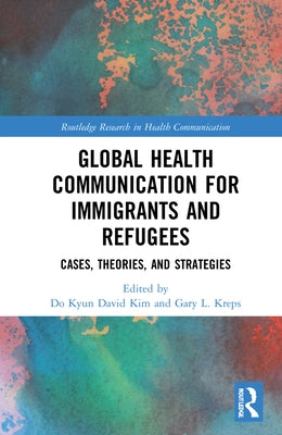 Global Health Communication for Immigrants and Refugees: Cases, Theories, and Strategies by Kreps, Gary L.