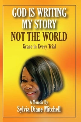 God Is Writing My Story, Not The World: Grace in Every Trial by Mitchell, Sylvia Dianr