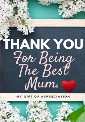 Thank You For Being The Best Mum.: My Gift Of Appreciation: Full Color Gift Book Prompted Questions 6.61 x 9.61 inch by Publishing Group, The Life Graduate