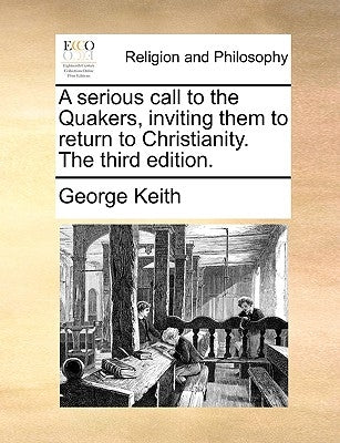 A serious call to the Quakers, inviting them to return to Christianity. The third edition. by Keith, George