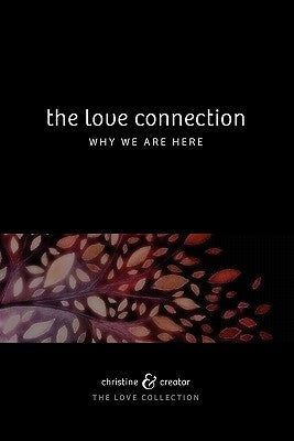 The Love Connection: Why We Are Here by Creator, Christine And