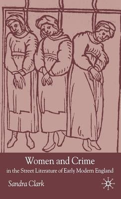 Women and Crime in the Street Literature of Early Modern England by Clark, S.