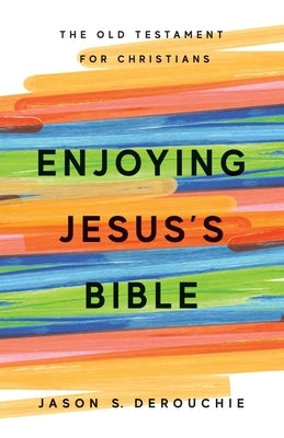 Enjoying Jesus's Bible: The Old Testament for Christians by Derouchie, Jason S.