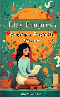 Etsy Empress: Crafting a Profitable Passion by Meadowlark, Silas
