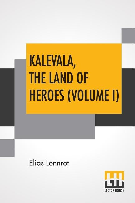 Kalevala, The Land Of Heroes (Volume I): Translated By William Forsell Kirby; Edited By Ernest Rhys by Lonnrot, Elias