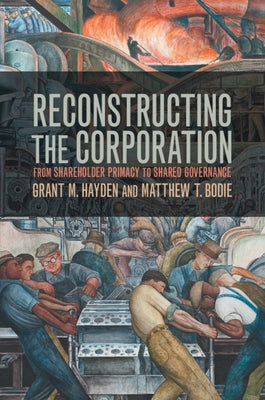 Reconstructing the Corporation: From Shareholder Primacy to Shared Governance by Hayden, Grant M.