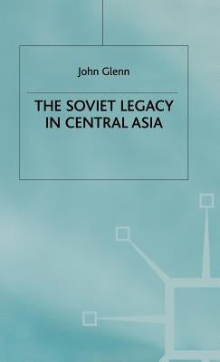 The Soviet Legacy in Central Asia by Glenn, J.
