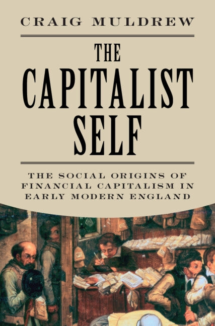 The Capitalist Self: The Social Origins of Financial Capitalism in Early Modern England by Muldrew, Craig