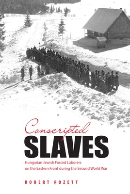 Conscripted Slaves: Hungarian Jewish Forced Laborers on the Eastern Front During the Second World War by Rozett, Robert