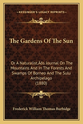 The Gardens Of The Sun: Or A Naturalist's Journal On The Mountains And In The Forests And Swamps Of Borneo And The Sulu Archipelago (1880) by Burbidge, Frederick William Thomas
