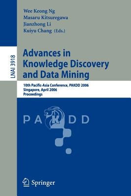 Advances in Knowledge Discovery and Data Mining: 10th Pacific-Asia Conference, Pakdd 2006, Singapore, April 9-12, 2006, Proceedings by Ng, Wee Keong